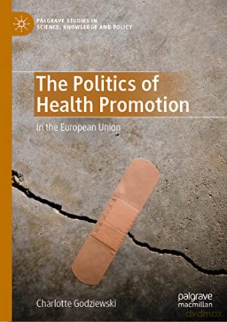 The Politics of Health Promotion: In the European Union (Palgrave Studies in Science, Knowledge and Policy) - Charlotte Godziewski [KSIĄŻKA]