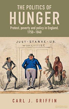 The politics of hunger: Protest, poverty and policy in England, c. 1750-c. 1840 - Carl J. Griffin [KSIĄŻKA]