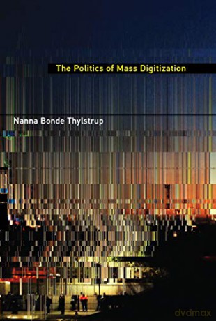 The Politics of Mass Digitization (The MIT Press) - Nanna Bonde Thylstrup [KSIĄŻKA]