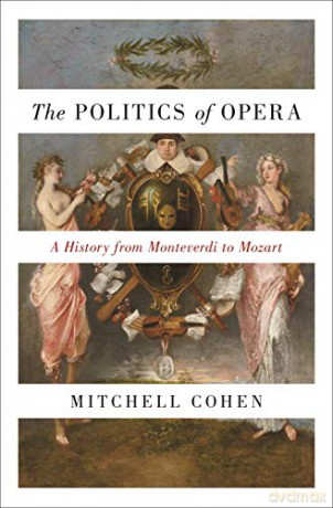 The Politics of Opera: A History from Monteverdi to Mozart - Mitchell Cohen [KSIĄŻKA]