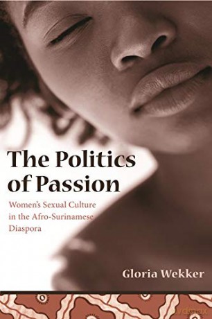 The Politics of Passion: Women's Sexual Culture in the Afro-Surinamese Diaspora (Between Men-Between Women: Lesbian and Gay Studies) - Gloria Wekker [KSIĄŻKA]