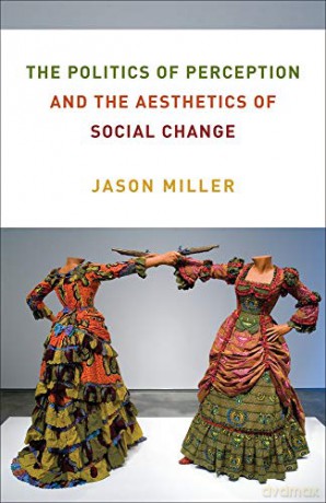 The Politics of Perception and the Aesthetics of Social Change (Columbia Themes in Philosophy, Social Criticism, and the Arts) - Jason Miller [KSIĄŻKA]