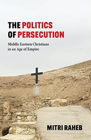 The Politics of Persecution: Middle Eastern Christians in an Age of Empire - Mitri Raheb [KSIĄŻKA]