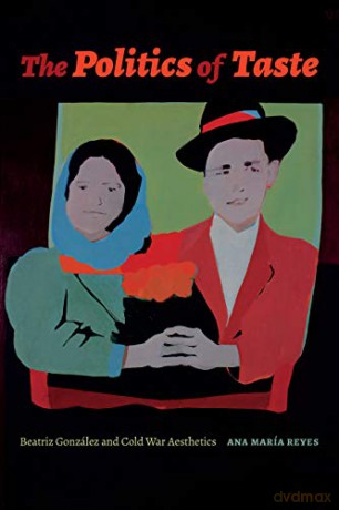 The Politics of Taste: Beatriz González and Cold War Aesthetics (Art History Publication Initiative) - Ana María Reyes [KSIĄŻKA]