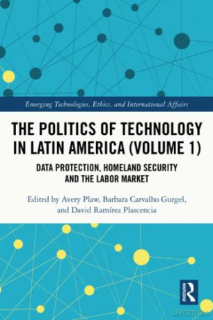 The Politics of Technology in Latin America (Volume 1): Data Protection, Homeland Security and the Labor Market (Emerging Technologies, Ethics and International Affairs) - Avery Plaw [KSIĄŻKA]