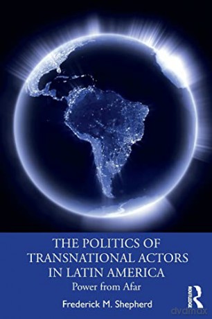 The Politics of Transnational Actors in Latin America: Power from Afar - Frederick M. Shepherd [KSIĄŻKA]