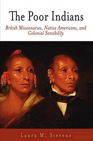 The Poor Indians: British Missionaries, Native Americans, and Colonial Sensibility (Early American Studies) - Laura M. Stevens [KSIĄŻKA]