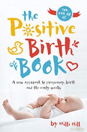 The Positive Birth Book: A New Approach to Pregnancy, Birth and the Early Weeks - Milli Hill [KSIĄŻKA]