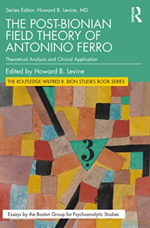 The Post-Bionian Field Theory of Antonino Ferro: Theoretical Analysis and Clinical Application (The Routledge Wilfred R. Bion Studies Book Series) - Howard B. Levine [KSIĄŻKA]