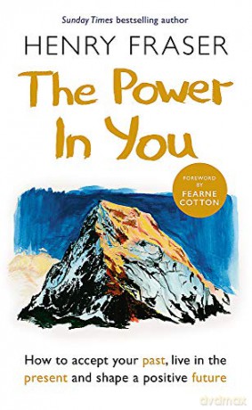 The Power in You: How to Accept your Past, Live in the Present and Shape a Positive Future - Henry Fraser [KSIĄŻKA]