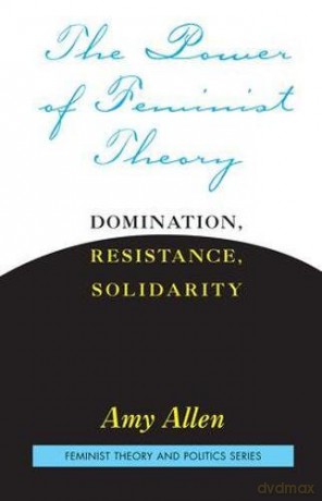 The Power of Feminist Theory: Domination, Resistance, Solidarity (Feminist Theory and Politics) - Amy Allen [KSIĄŻKA]