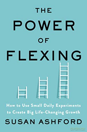 The Power of Flexing: How to Use Small Daily Experiments to Create Big Life-Changing Growth - Susan J. Ashford [KSIĄŻKA]