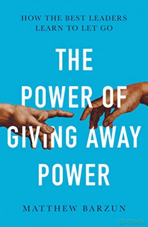 The Power of Giving Away Power: How the Best Leaders Learn to Let Go - Matthew Barzun [KSIĄŻKA]