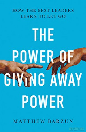 The Power of Giving Away Power: How the Best Leaders Learn to Let Go - Matthew Barzun [KSIĄŻKA]