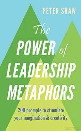 The Power of Leadership Metaphors: 200 prompt to stimulate your imagination and creativity - Peter Shaw [KSIĄŻKA]