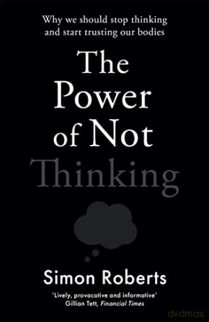 The Power of Not Thinking: Why We Should Stop Thinking and Start Trusting Our Bodies - Dr Simon Roberts [KSIĄŻKA]