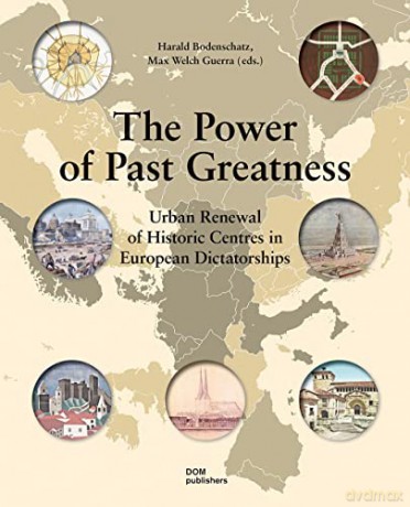 The Power of Past Greatness: Urban Renewal of Historic Centres in European Dictatorships - Bodenschatz Harald [KSIĄŻKA]