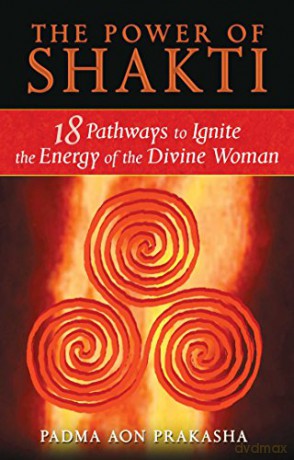The Power of Shakti: 18 Pathways to Ignite the Energy of the Divine Woman - Padma Aon Prakasha [KSIĄŻKA]