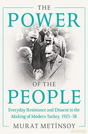 The Power of the People: Everyday Resistance and Dissent in the Making of Modern Turkey, 1923-38 - Murat Metinsoy [KSIĄŻKA]