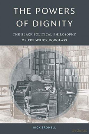 The Powers of Dignity: The Black Political Philosophy of Frederick Douglass - Nick Bromell [KSIĄŻKA]
