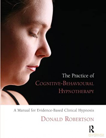 The Practice of Cognitive-Behavioural Hypnotherapy: A Manual for Evidence-Based Clinical Hypnosis - Donald Robertson [KSIĄŻKA]