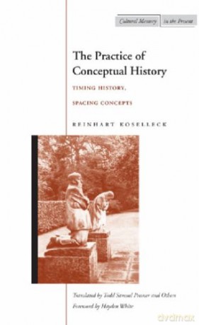 The Practice of Conceptual History: Timing History, Spacing Concepts (Cultural Memory in the Present) - Reinhart Koselleck [KSIĄŻKA]