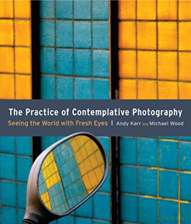The Practice of Contemplative Photography: Seeing the World with Fresh Eyes - Andy Karr [KSIĄŻKA]