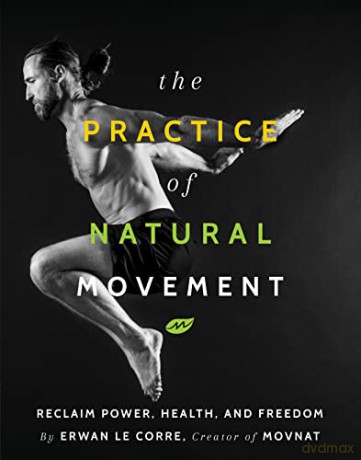 The Practice of Natural Movement: Reclaim Power, Health, and Freedom - Erwan Le Corre [KSIĄŻKA]