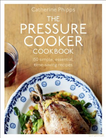 The Pressure Cooker Cookbook: Over 150 Simple, Essential, Time-Saving Recipes - Catherine Phipps [KSIĄŻKA]