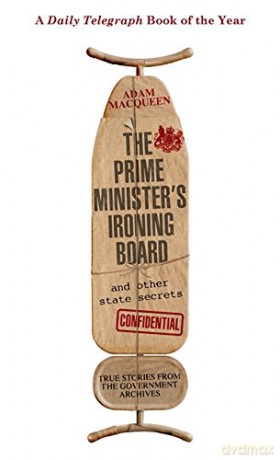 The Prime Minister's Ironing Board and Other State Secrets: True Stories from the Government Archives - Adam Macqueen [KSIĄŻKA]