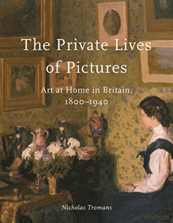 The Private Lives of Pictures: Art at Home in Britain, 1800-1940 - Nicholas Tromans [KSIĄŻKA]