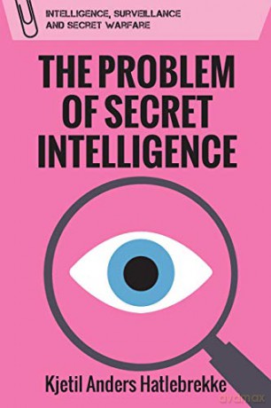 The Problem of Secret Intelligence (Intelligence, Surveillance and Secret Warfare) - Kjetil Anders Hatlebrekke [KSIĄŻKA]