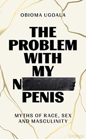 The Problem with My Normal Penis: Myths of Race, Sex and Masculinity - Obioma Ugoala [KSIĄŻKA]
