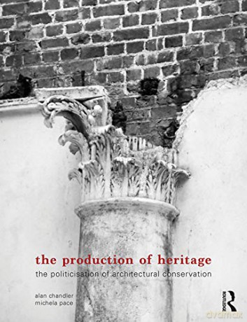 The Production of Heritage: The Politicisation of Architectural Conservation - Alan Chandler [KSIĄŻKA]