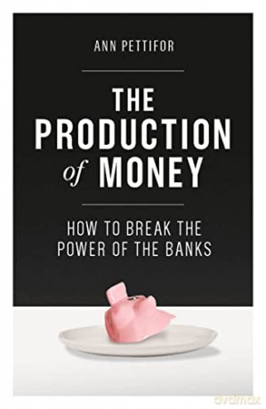The Production of Money: How to Break the Power of the Banks: How to Break the Power of Bankers - Ann Pettifor [KSIĄŻKA]