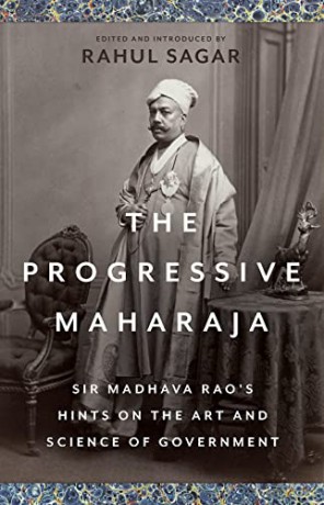 The Progressive Maharaja: Sir Madhava Rao's Hints on the Art and Science of Government - Rahul Sagar [KSIĄŻKA]