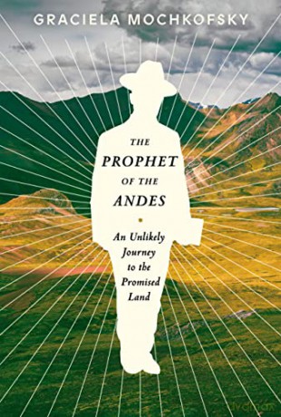 The Prophet of the Andes: An Unlikely Journey to the Promised Land - Graciela Mochkofsky [KSIĄŻKA]