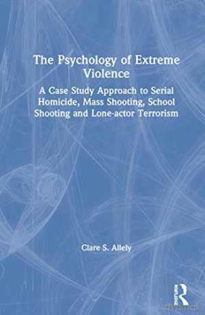 The Psychology of Extreme Violence: A Case Study Approach to Serial Homicide, Mass Shooting, School Shooting and Lone-actor Terrorism - Clare Allely [KSIĄŻKA]