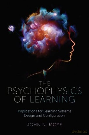 The Psychophysics of Learning: Implications for Learning Systems Design and Configuration - John N. Moye Ph.D. [KSIĄŻKA]