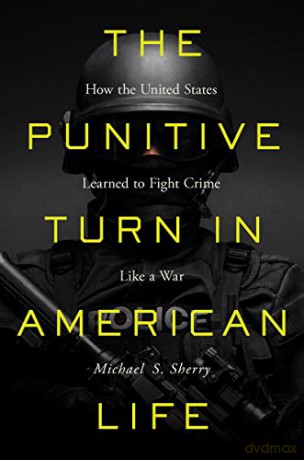 The Punitive Turn in American Life: How the United States Learned to Fight Crime Like a War - Michael S. Sherry [KSIĄŻKA]