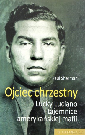 Ojciec chrzestny. Lucky Luciano i tajemnice amerykańskiej mafii (Wyd. 2012) - Paul Sherman [KSIĄŻKA]