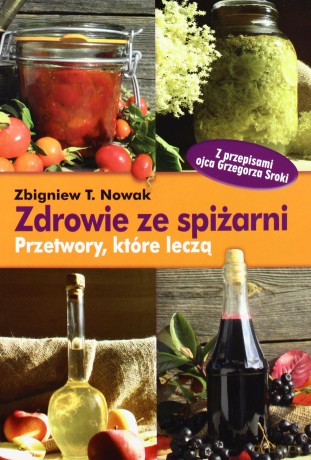 Zdrowie ze spiżarni. Przetwory, które leczą - Zbigniew T. Nowak [KSIĄŻKA]