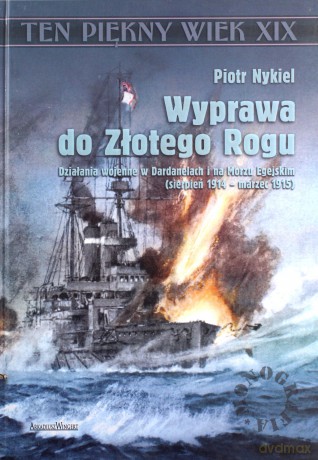 Wyprawa do Złotego Rogu. Działania wojenne w Dardanelach i na Morzu Egejskim (sierpień 1914 - marzec 1915) - Piotr Nykiel [KSIĄŻKA]