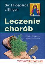 Leczenie chorób. Św. Hildegadrda - Hildegarda z Bingen, B. Pregenzer, B. Schmidle [KSIĄŻKA]