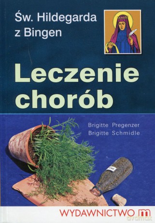 Leczenie chorób. Św. Hildegadrda - Hildegarda z Bingen, B. Pregenzer, B. Schmidle [KSIĄŻKA]