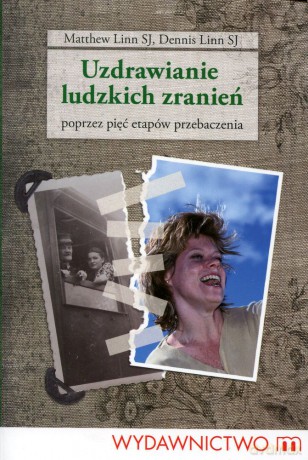 Uzdrawianie ludzkich zranień. Poprzez pięć etapów przebaczenia - Dennis Linn, Matthew Linn [KSIĄŻKA]