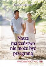 Nasze małżeństwo nie może być przegrane - Jerzy Grzybowski [KSIĄŻKA]