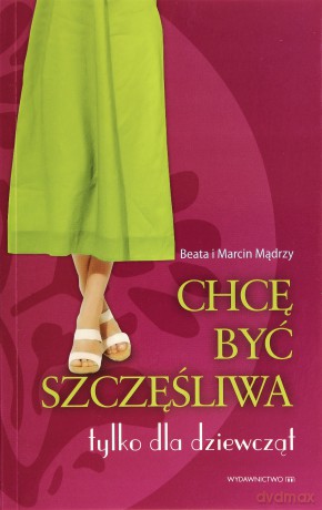 Chcę być szczęśliwa. Tylko dla dziewczyn - Beata Mądry, Marcin Mądry [KSIĄŻKA]