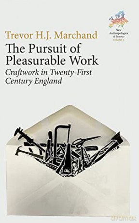The Pursuit of Pleasurable Work: Craftwork in Twenty-First Century England: 4 (New Anthropologies of Europe: Perspectives and Provocations, 4) - Trevor H. J. Marchand [KSIĄŻKA]