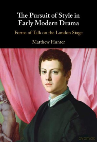 The Pursuit of Style in Early Modern Drama: Forms of Talk on the London Stage - Matthew Hunter [KSIĄŻKA]